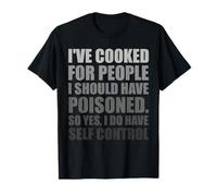 I've Cooked For People I Should Have Poisoned. So Yes, I Do T-Shirt