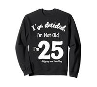 I've Decided I'm Not Old 25 Plus Shipping and Handling Sweatshirt