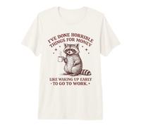 I've Done Horrible Things for Money Like Waking Up Early Premium T-Shirt