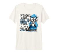 I've Done Horrible Things for Money Like Waking Up Early Premium T-Shirt