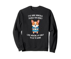 I've Done Horrible Things for Money Like Waking Up Early Sweatshirt