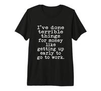 I've Done Terrible Things for Money Like Getting Up Early Premium T-Shirt
