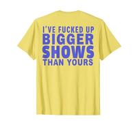 I've Fucked Up Bigger Show Than Yours (On Back) T-Shirt, Men, Lemon Yellow, Small