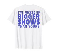 I've Fucked Up Bigger Show Than Yours (On Back) T-Shirt, Men, White, Small