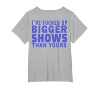 I've Fucked Up Bigger Show Than Yours (On Back) T-Shirt, Women's Plus, Heather Grey, 6X