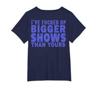 I've Fucked Up Bigger Show Than Yours (On Back) T-Shirt, Women's Plus, Navy Blue, 3X