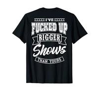 I've Fucked Up Bigger Shows Than Yours Sound Engineer T-Shirt