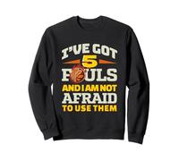I've Got 5 Fouls And I Am Not Afraid To Use Them Basketball Sweatshirt