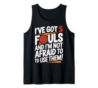 I've Got 5 Fouls and I'm Not Afraid to Use Them Basketball Tank Top