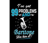 I've Got 99 Problems And Baritone Solves Them All Journal: Funny Baritone Players Gift, Playing Baritone Notebook, Gift for Baritone Player, Baritone Marching Band Gifts
