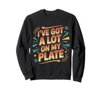 I've Got A Lot On My Plate Overwhelmed Busy Productive |- Sweatshirt