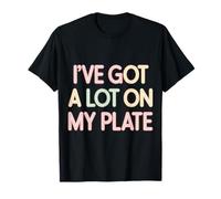 I've Got A Lot On My Plate Overwhelmed Busy Productive |- T-Shirt