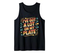 I've Got A Lot On My Plate Overwhelmed Busy Productive |- Tank Top