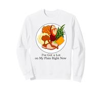 I've Got a Lot On My Plate Right Now Funny Thanksgiving Sweatshirt