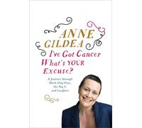 I've Got Cancer, What's Your Excuse?: A Journey Through Black Dog Days, the Big C and Laughter