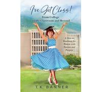 I've Got Class!: From College to the Classroom and Beyond: From the Classsroom to College and Beyond