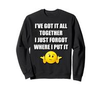 I'VE GOT IT ALL TOGETHER I JUST FORGOT WHERE I PUT IT Sweatshirt