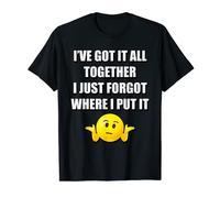 I'VE GOT IT ALL TOGETHER I JUST FORGOT WHERE I PUT IT T-Shirt