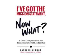 I've Got the Mission Statement, Now What?: 8 Core Competencies for Transformational Leadership