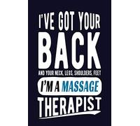 I've Got Your Back and Your Neck, Legs, Shoulders, Feet I'm A Massage Therapist: Massage Therapist Journal Funny Blank Lined Notebook for Masseuse
