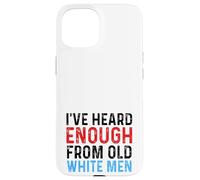 I've Heard Enough From Old White Men Funny Feminist Case for iPhone 15