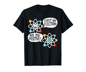 I've Lost An Electron Are You Positive I Chemistry Science T-Shirt