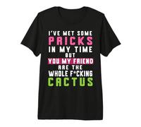 I've Met Some Pricks in My Time But You are Whole Cactus Premium T-Shirt