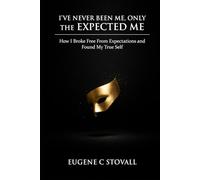 I've Never Been Me, Only The Expected Me: How I Broke Free From Expectations and Found Myself