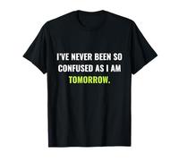 I've Never Been So Confused As I Am Tomorrow Funny Humour T-Shirt