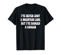 I've Never Shot A Mountain Lion But I've Banged A Cougar T-Shirt