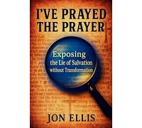 I've Prayed the Prayer: Exposing the Lie of Salvation without Transformation