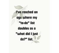 I've reached an age where my "to-do" list doubles as a "what did I just do?" list