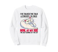 I've talked the talk and walked the walk now at my age Sweatshirt