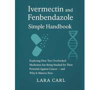 Ivermectin and fenbendazole simple handbook: Exploring How Two Overlooked medicines Are Being Studied for Their Potential Against Cancer - and Why It Matters Now