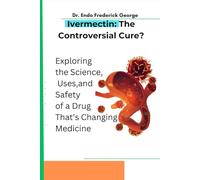Ivermectin: The Controversial Cure?: Exploring the Science, Uses, and Safety of a Drug That’s Changing Medicine