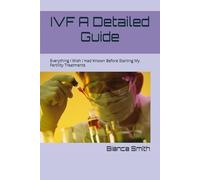 IVF A Detailed Guide: Everything I Wish I Had Known Before Starting My Fertility Treatments