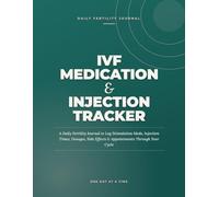 IVF Medication & Injection Tracker: A Daily Fertility Journal to Log Stimulation Meds, Injection Times, Dosages, Side Effects & Appointments Through Your Cycle