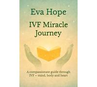 IVF Miracle Journey: A compassionate guide through IVF - mind, body and heart