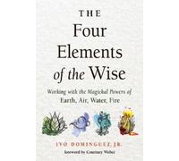 The Four Elements of the Wise Working with the Magickal Powers of Earth, Air, Water, Fire