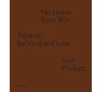 Ivor Prickett: No Home from War: Tales of Survival and Loss