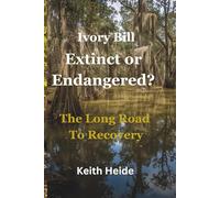 Ivory Bill Extinct or Endangered? The Long Road To Recovery (Ivory Bill Products - True Life Encounters - Natures Secrets)