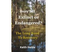 Ivory Bill Extinct or Endangered? The Long Road To Recovery (Ivory Bill Products - True Life Encounters - Natures Secrets)