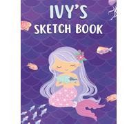 Ivy's Mermaid Sketchbook: Drawing Book for Girls Ages 4-10: Personalized Sketch Pad with 120 Blank Pages for Drawing, Doodling, Sketching, Art Projects, and Creative Expression