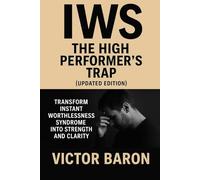 IWS: The High Performer’s Trap (Updated Edition): Transform Instant Worthlessness Syndrome into Strength and Clarity (Victor Baron’s IWS Series)