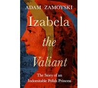 Izabela the Valiant – The Story of an Indomitable Polish Princess – Harper Collins Publishers