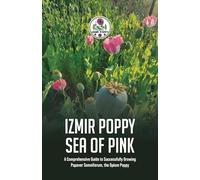 Izmir Poppy Sea of Pink: A Comprehensive Guide to Successfully Growing Papaver somniferum, the Opium Poppy