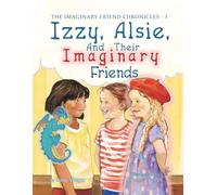 Izzy, Alsie, and Their Imaginary Friends (The Imaginary Friend Chronicles)