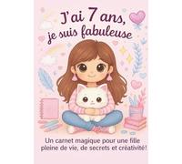 J ai 7 ans, je suis une fille fabuleuse: Un carnet magique pour une fille pleine de vie, de secrets et créativité !