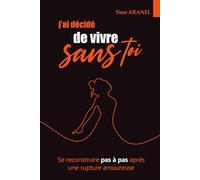 J’ai décidé de vivre sans toi: Comment surmonter une rupture amoureuse, retrouver confiance en soi, et tourner la page sans se trahir
