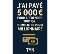 J’ai payé 5 000 € pour apprendre tout ça : comment devenir millionnaire: Atteindre liberté financière